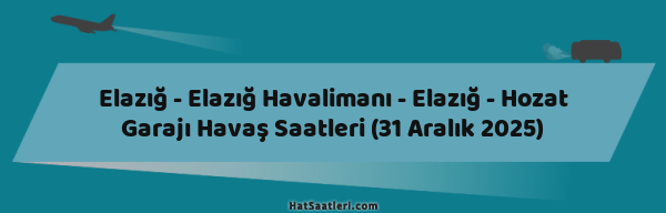 Elazığ - Elazığ Havalimanı - Elazığ - Hozat Garajı Havaş Saatleri (31 Aralık 2025)